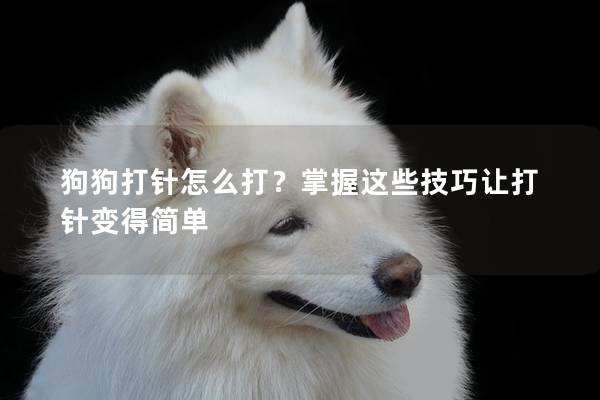 狗狗打針怎么打？掌握這些技巧讓打針變得簡(jiǎn)單