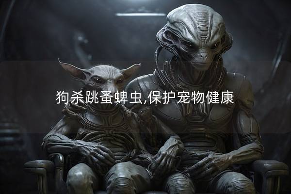 狗殺跳蚤蜱蟲,保護(hù)寵物健康