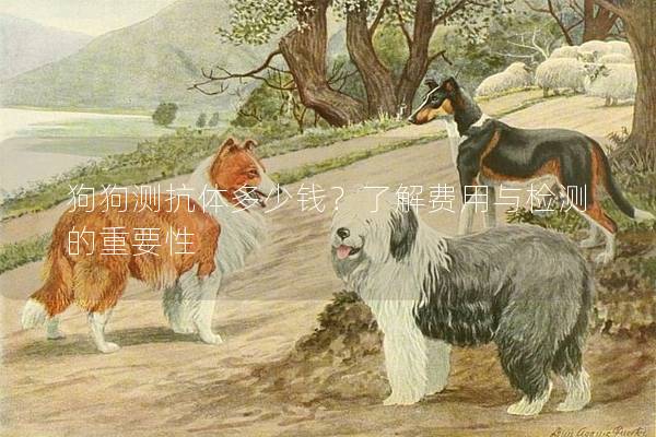 狗狗測抗體多少錢？了解費用與檢測的重要性