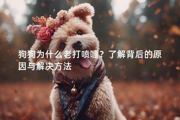 狗狗為什么老打噴嚏？了解背后的原因與解決方法
