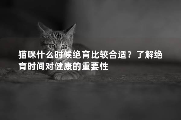 貓咪什么時候絕育比較合適？了解絕育時間對健康的重要性