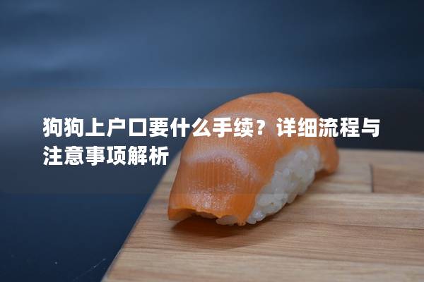 狗狗上戶口要什么手續？詳細流程與注意事項解析
