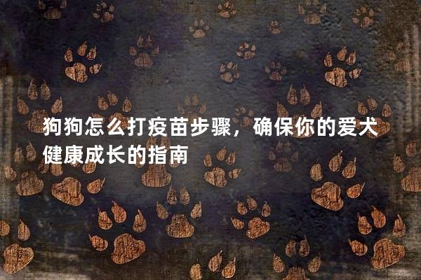 狗狗怎么打疫苗步驟，確保你的愛犬健康成長的指南