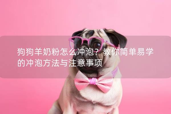 狗狗羊奶粉怎么沖泡？教你簡單易學的沖泡方法與注意事項