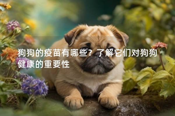 狗狗的疫苗有哪些？了解它們對狗狗健康的重要性