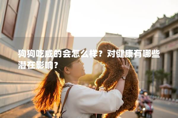 狗狗吃咸的會(huì)怎么樣？對(duì)健康有哪些潛在影響？