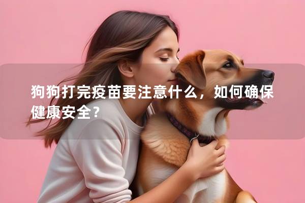 狗狗打完疫苗要注意什么，如何確保健康安全？