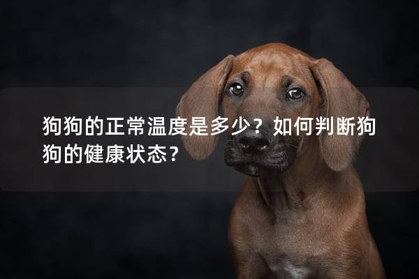 狗狗的正常溫度是多少?如何判斷狗狗的健康狀態? 狗狗的正常溫度是多少?如何判斷狗狗的健康狀態?