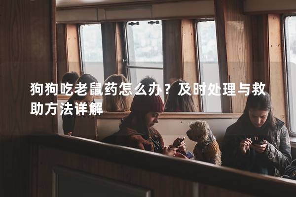 狗狗吃老鼠藥怎么辦？及時處理與救助方法詳解