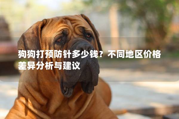 狗狗打預防針多少錢？不同地區價格差異分析與建議