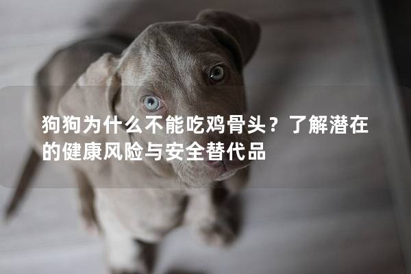 狗狗為什么不能吃雞骨頭?了解潛在的健康風(fēng)險(xiǎn)與安全替代品 狗狗為什么不能吃雞骨頭?了解潛在的健康風(fēng)險(xiǎn)與安全替代品