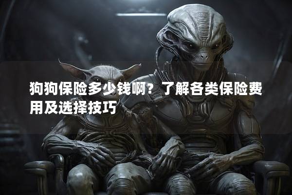狗狗保險多少錢啊？了解各類保險費(fèi)用及選擇技巧