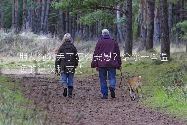 朋友狗狗丟了怎么安慰？給你一些溫暖的建議和支持